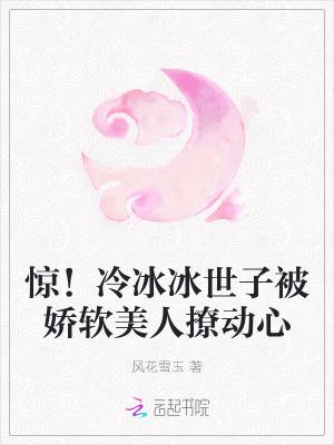 惊!冷冰冰世子被娇软美人撩动心